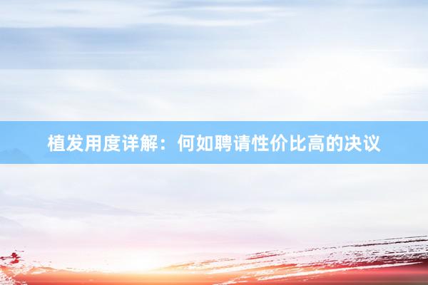 植发用度详解：何如聘请性价比高的决议