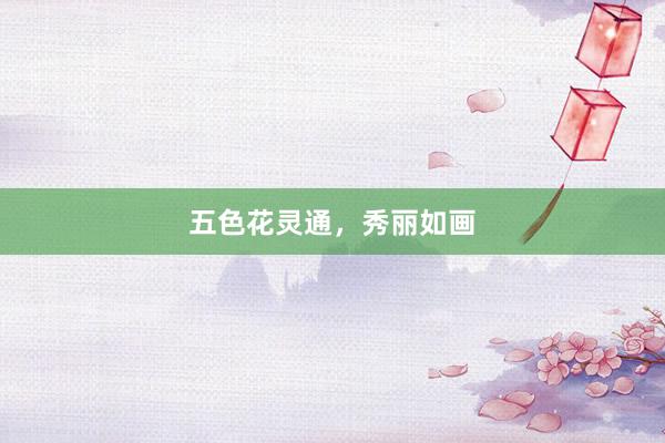 五色花灵通，秀丽如画