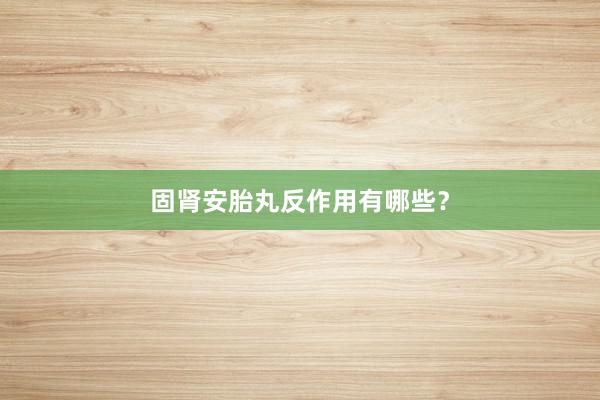 固肾安胎丸反作用有哪些？
