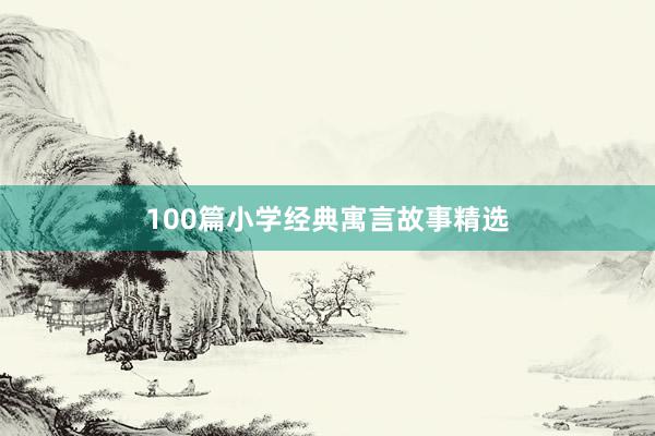 100篇小学经典寓言故事精选