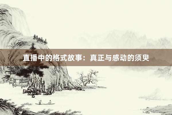直播中的格式故事:真正与感动的须臾