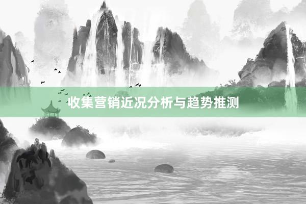 收集营销近况分析与趋势推测